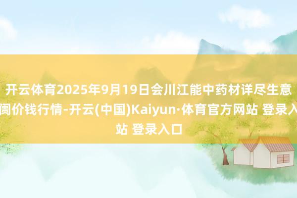 开云体育2025年9月19日会川江能中药材详尽生意阛阓价钱行情-开云(中国)Kaiyun·体育官方网站 登录入口