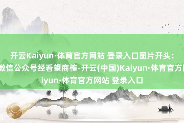 开云Kaiyun·体育官方网站 登录入口 图片开头:“海关发布”微信公众号 经看望商榷-开云(中国)Kaiyun·体育官方网站 登录入口