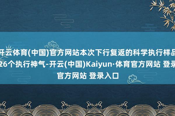 开云体育(中国)官方网站本次下行复返的科学执行样品波及26个执行神气-开云(中国)Kaiyun·体育官方网站 登录入口