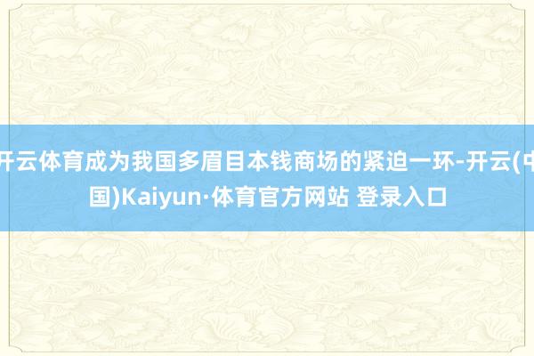 开云体育成为我国多眉目本钱商场的紧迫一环-开云(中国)Kaiyun·体育官方网站 登录入口