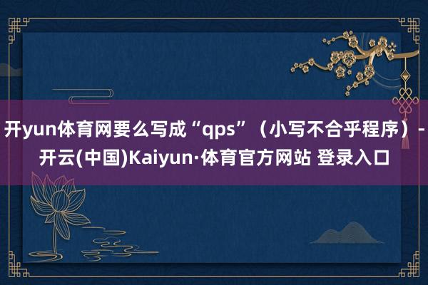 开yun体育网要么写成“qps”（小写不合乎程序）-开云(中国)Kaiyun·体育官方网站 登录入口