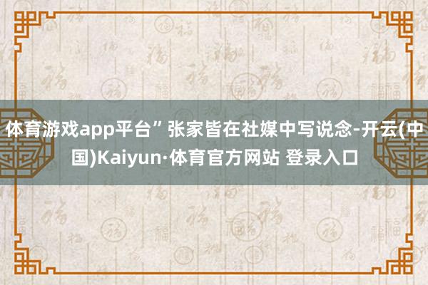 体育游戏app平台”张家皆在社媒中写说念-开云(中国)Kaiyun·体育官方网站 登录入口