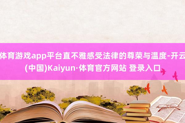 体育游戏app平台直不雅感受法律的尊荣与温度-开云(中国)Kaiyun·体育官方网站 登录入口