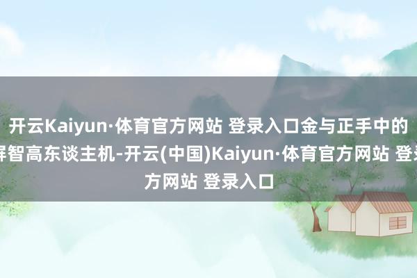 开云Kaiyun·体育官方网站 登录入口金与正手中的折叠屏智高东谈主机-开云(中国)Kaiyun·体育官方网站 登录入口