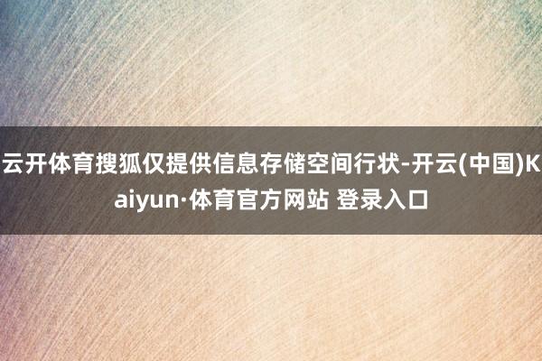 云开体育搜狐仅提供信息存储空间行状-开云(中国)Kaiyun·体育官方网站 登录入口