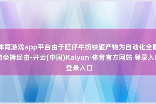 体育游戏app平台由于旺仔牛奶铁罐产物为自动化全阻滞坐褥经由-开云(中国)Kaiyun·体育官方网站 登录入口