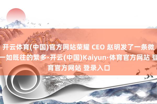 开云体育(中国)官方网站荣耀 CEO 赵明发了一条微博：