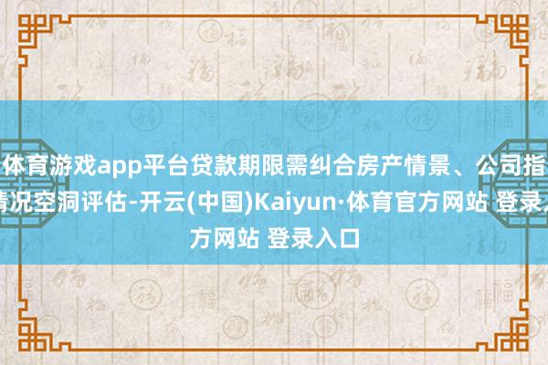 体育游戏app平台贷款期限需纠合房产情景、公司指标情况空洞评估-开云(中国)Kaiyun·体育官方网站 登录入口