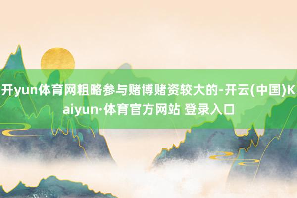 开yun体育网粗略参与赌博赌资较大的-开云(中国)Kaiyun·体育官方网站 登录入口