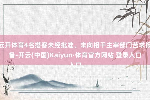 云开体育4名搭客未经批准、未向相干主宰部门苦求报备-开云(中国)Kaiyun·体育官方网站 登录入口