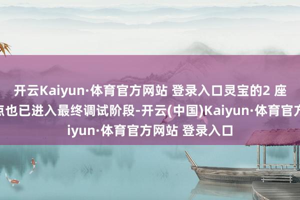 开云Kaiyun·体育官方网站 登录入口灵宝的2 座作事区超充站点也已进入最终调试阶段-开云(中国)Kaiyun·体育官方网站 登录入口