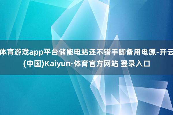 体育游戏app平台储能电站还不错手脚备用电源-开云(中国)Kaiyun·体育官方网站 登录入口
