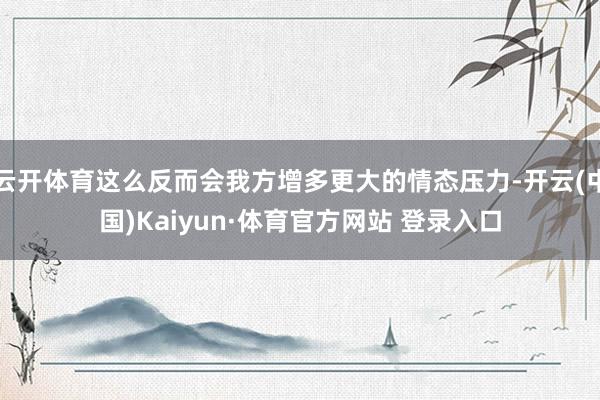 云开体育这么反而会我方增多更大的情态压力-开云(中国)Kaiyun·体育官方网站 登录入口