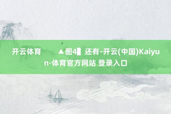 开云体育        ▲图4▌还有-开云(中国)Kaiyun·体育官方网站 登录入口