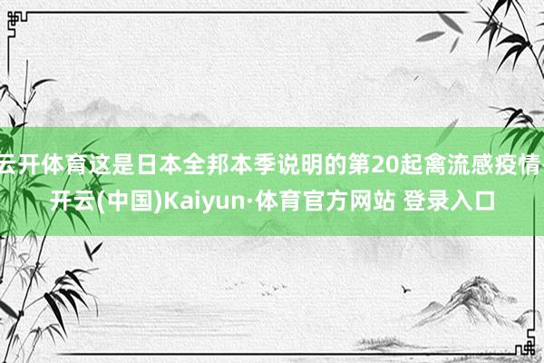 云开体育这是日本全邦本季说明的第20起禽流感疫情-开云(中国)Kaiyun·体育官方网站 登录入口