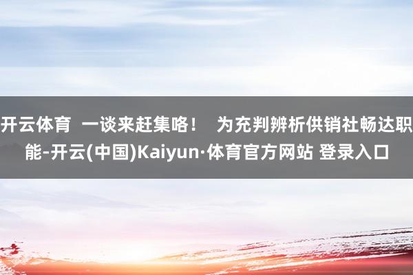 开云体育  一谈来赶集咯！  为充判辨析供销社畅达职能-开云(中国)Kaiyun·体育官方网站 登录入口