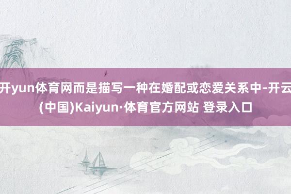开yun体育网而是描写一种在婚配或恋爱关系中-开云(中国)Kaiyun·体育官方网站 登录入口