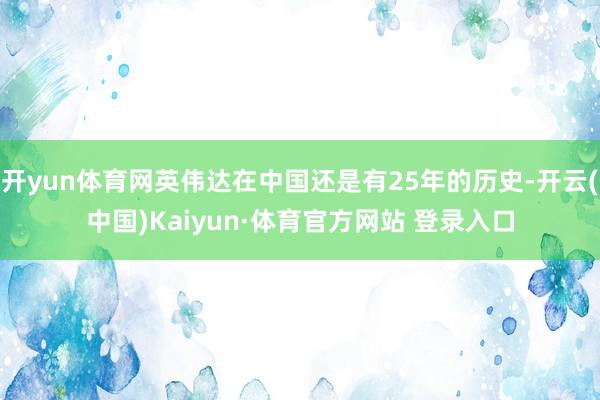 开yun体育网英伟达在中国还是有25年的历史-开云(中国)Kaiyun·体育官方网站 登录入口