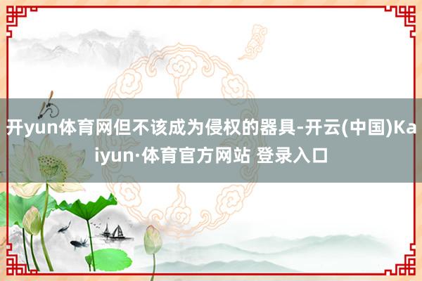 开yun体育网但不该成为侵权的器具-开云(中国)Kaiyun·体育官方网站 登录入口