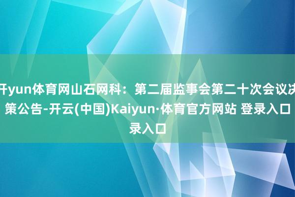 开yun体育网山石网科:第二届监事会第二十次会议决策公告-开云(中国)Kaiyun·体育官方网站 登录入口