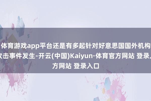 体育游戏app平台还是有多起针对好意思国国外机构的攻击事件发生-开云(中国)Kaiyun·体育官方网站 登录入口