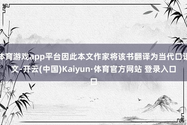 体育游戏app平台因此本文作家将该书翻译为当代口语文-开云(中国)Kaiyun·体育官方网站 登录入口