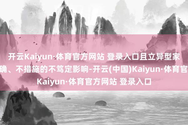 开云Kaiyun·体育官方网站 登录入口且立异型家具监管濒临不解确、不措施的不笃定影响-开云(中国)Kaiyun·体育官方网站 登录入口