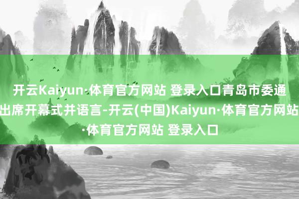 开云Kaiyun·体育官方网站 登录入口青岛市委通知曾赞荣出席开幕式并语言-开云(中国)Kaiyun·体育官方网站 登录入口