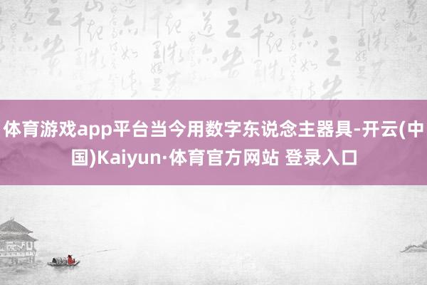 体育游戏app平台当今用数字东说念主器具-开云(中国)Kaiyun·体育官方网站 登录入口